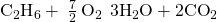 Rendered by QuickLaTeX.com {\text{C}}_{2}{\text{H}}_{6}+\phantom{\rule{0.2em}{0ex}}\frac{7}{2}\phantom{\rule{0.2em}{0ex}}{\text{O}}_{2}\phantom{\rule{0.2em}{0ex}}⟶\phantom{\rule{0.2em}{0ex}}3{\text{H}}_{2}\text{O}+2{\text{CO}}_{2}