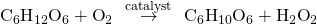 Rendered by QuickLaTeX.com {\text{C}}_{6}{\text{H}}_{12}{\text{O}}_{6}+{\text{O}}_{2}\phantom{\rule{0.2em}{0ex}}\stackrel{\phantom{\rule{0.2em}{0ex}}\text{catalyst}\phantom{\rule{0.2em}{0ex}}}{\to }\phantom{\rule{0.2em}{0ex}}{\text{C}}_{6}{\text{H}}_{10}{\text{O}}_{6}+{\text{H}}_{2}{\text{O}}_{2}
