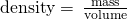 Rendered by QuickLaTeX.com \text{density}=\phantom{\rule{0.2em}{0ex}}\frac{\text{mass}}{\text{volume}}