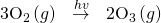 Rendered by QuickLaTeX.com 3{\text{O}}_{2}\left(g\right)\stackrel{\phantom{\rule{0.7em}{0ex}}hv\phantom{\rule{0.7em}{0ex}}}{\to }2{\text{O}}_{3}\left(g\right)