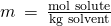Rendered by QuickLaTeX.com m\phantom{\rule{0.2em}{0ex}}=\phantom{\rule{0.2em}{0ex}}\frac{\text{mol solute}}{\text{kg solvent}}