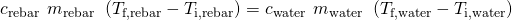 Rendered by QuickLaTeX.com {c}_{\text{rebar}}\phantom{\rule{0.2em}{0ex}}×\phantom{\rule{0.2em}{0ex}}{m}_{\text{rebar}}\phantom{\rule{0.2em}{0ex}}×\phantom{\rule{0.2em}{0ex}}\left({T}_{\text{f,rebar}}-{T}_{\text{i,rebar}}\right)=\text{−}{c}_{\text{water}}\phantom{\rule{0.2em}{0ex}}×\phantom{\rule{0.2em}{0ex}}{m}_{\text{water}}\phantom{\rule{0.2em}{0ex}}×\phantom{\rule{0.2em}{0ex}}\left({T}_{\text{f,water}}-{T}_{\text{i,water}}\right)