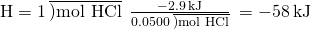 Rendered by QuickLaTeX.com \text{Δ}\text{H}=1\phantom{\rule{0.2em}{0ex}}\overline{)\text{mol HCl}}\phantom{\rule{0.2em}{0ex}}×\phantom{\rule{0.2em}{0ex}}\frac{-2.9\phantom{\rule{0.2em}{0ex}}\text{kJ}}{0.0500\phantom{\rule{0.2em}{0ex}}\overline{)\text{mol HCl}}}\phantom{\rule{0.2em}{0ex}}=-58\phantom{\rule{0.2em}{0ex}}\text{kJ}