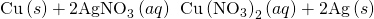 Rendered by QuickLaTeX.com \text{Cu}\left(s\right)+2{\text{AgNO}}_{3}\left(aq\right)\phantom{\rule{0.2em}{0ex}}⟶\phantom{\rule{0.2em}{0ex}}\text{Cu}\phantom{\rule{0.2em}{0ex}}{\left({\text{NO}}_{3}\right)}_{2}\left(aq\right)+2\text{Ag}\left(s\right)