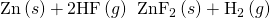Rendered by QuickLaTeX.com \text{Zn}\left(s\right)+\text{2HF}\left(g\right)\phantom{\rule{0.2em}{0ex}}⟶\phantom{\rule{0.2em}{0ex}}{\text{ZnF}}_{2}\left(s\right)+{\text{H}}_{2}\left(g\right)