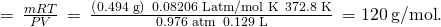 Rendered by QuickLaTeX.com \text{ℳ}=\phantom{\rule{0.2em}{0ex}}\frac{mRT}{PV}\phantom{\rule{0.2em}{0ex}}=\phantom{\rule{0.2em}{0ex}}\frac{\left(\text{0.494 g}\right)\phantom{\rule{0.2em}{0ex}}×\phantom{\rule{0.2em}{0ex}}\text{0.08206 L·atm/mol K}\phantom{\rule{0.2em}{0ex}}×\phantom{\rule{0.2em}{0ex}}\text{372.8 K}}{\text{0.976 atm}\phantom{\rule{0.2em}{0ex}}×\phantom{\rule{0.2em}{0ex}}\text{0.129 L}}\phantom{\rule{0.2em}{0ex}}=120\phantom{\rule{0.2em}{0ex}}\text{g/mol}.