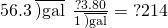Rendered by QuickLaTeX.com 56.3\phantom{\rule{0.2em}{0ex}}\overline{)\text{gal}}\phantom{\rule{0.2em}{0ex}}×\phantom{\rule{0.2em}{0ex}}\frac{\text{?3.80}}{1\phantom{\rule{0.2em}{0ex}}\overline{)\text{gal}}}=\text{?214}