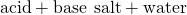 Rendered by QuickLaTeX.com \text{acid}+\text{base}\phantom{\rule{0.2em}{0ex}}⟶\phantom{\rule{0.2em}{0ex}}\text{salt}+\text{water}