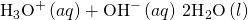 Rendered by QuickLaTeX.com {\text{H}}_{3}{\text{O}}^{+}\left(aq\right)+{\text{OH}}^{-}\left(aq\right)\phantom{\rule{0.2em}{0ex}}2{\text{H}}_{2}\text{O}\left(l\right)