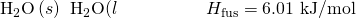 Rendered by QuickLaTeX.com {\text{H}}_{2}\text{O}\left(s\right)\phantom{\rule{0.2em}{0ex}}⟶\phantom{\rule{0.2em}{0ex}}{\text{H}}_{2}\text{O(}l\right)\phantom{\rule{5em}{0ex}}\text{Δ}{H}_{\text{fus}}=\text{6.01 kJ/mol}