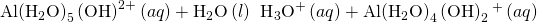 Rendered by QuickLaTeX.com \text{Al}{\left({\text{H}}_{2}\text{O}\right)}_{5}\left({\text{OH}\right)}^{2+}\left(aq\right)+{\text{H}}_{2}\text{O}\left(l\right)\phantom{\rule{0.2em}{0ex}}⇌\phantom{\rule{0.2em}{0ex}}{\text{H}}_{3}{\text{O}}^{\text{+}}\left(aq\right)+\text{Al}{\left({\text{H}}_{2}\text{O}\right)}_{4}\left({\text{OH}\right)}_{2}{}^{\text{+}}\left(aq\right)