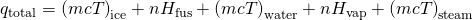 Rendered by QuickLaTeX.com {q}_{\text{total}}={\left(m\text{⋅}c\text{⋅}\text{Δ}T\right)}_{\text{ice}}+n\text{⋅}\text{Δ}{H}_{\text{fus}}+{\left(m\text{⋅}c\text{⋅}\text{Δ}T\right)}_{\text{water}}+n\text{⋅}\text{Δ}{H}_{\text{vap}}+{\left(m\text{⋅}c\text{⋅}\text{Δ}T\right)}_{\text{steam}}