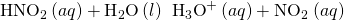 Rendered by QuickLaTeX.com {\text{HNO}}_{2}\left(aq\right)+{\text{H}}_{2}\text{O}\left(l\right)\phantom{\rule{0.2em}{0ex}}⇌\phantom{\rule{0.2em}{0ex}}{\text{H}}_{3}{\text{O}}^{\text{+}}\left(aq\right)+{\text{NO}}_{2}{}^{\text{−}}\left(aq\right)