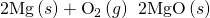 Rendered by QuickLaTeX.com \text{2Mg}\left(s\right)+{\text{O}}_{2}\left(g\right)\phantom{\rule{0.2em}{0ex}}⟶\phantom{\rule{0.2em}{0ex}}\text{2MgO}\left(s\right)