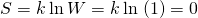 Rendered by QuickLaTeX.com S=k\phantom{\rule{0.2em}{0ex}}\text{ln}\phantom{\rule{0.2em}{0ex}}W=k\phantom{\rule{0.2em}{0ex}}\text{ln}\phantom{\rule{0.1em}{0ex}}\left(1\right)=0