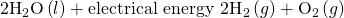 Rendered by QuickLaTeX.com {\text{2H}}_{2}\text{O}\left(l\right)+\text{electrical energy}\phantom{\rule{0.2em}{0ex}}⟶\phantom{\rule{0.2em}{0ex}}{\text{2H}}_{2}\left(g\right)+{\text{O}}_{2}\left(g\right)