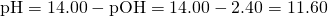 Rendered by QuickLaTeX.com \text{pH}=14.00-\text{pOH}=14.00-2.40=11.60