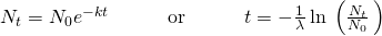 Rendered by QuickLaTeX.com {N}_{t}={N}_{0}{e}^{-kt}\phantom{\rule{3em}{0ex}}\text{or}\phantom{\rule{3em}{0ex}}t=-\frac{1}{\lambda }\phantom{\rule{0.2em}{0ex}}\text{ln}\phantom{\rule{0.2em}{0ex}}\left(\frac{{N}_{t}}{{N}_{0}}\phantom{\rule{0.2em}{0ex}}\right)