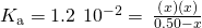 Rendered by QuickLaTeX.com {K}_{\text{a}}=1.2\phantom{\rule{0.2em}{0ex}}×\phantom{\rule{0.2em}{0ex}}{10}^{-2}=\phantom{\rule{0.2em}{0ex}}\frac{\left(x\right)\left(x\right)}{0.50-x}