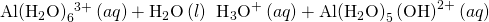 Rendered by QuickLaTeX.com \text{Al}{\left({\text{H}}_{2}\text{O}\right)}_{6}{}^{3+}\left(aq\right)+{\text{H}}_{2}\text{O}\left(l\right)\phantom{\rule{0.2em}{0ex}}⇌\phantom{\rule{0.2em}{0ex}}{\text{H}}_{3}{\text{O}}^{\text{+}}\left(aq\right)+\text{Al}{\left({\text{H}}_{2}\text{O}\right)}_{5}\left({\text{O}\text{H}\right)}^{2+}\left(aq\right)