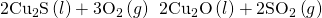 Rendered by QuickLaTeX.com {\text{2Cu}}_{2}\text{S}\left(l\right)+{\text{3O}}_{2}\left(g\right)\phantom{\rule{0.2em}{0ex}}⟶\phantom{\rule{0.2em}{0ex}}{\text{2Cu}}_{2}\text{O}\left(l\right)+{\text{2SO}}_{2}\left(g\right)