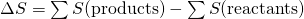 Rendered by QuickLaTeX.com \Delta S\text{°}=\sum \text{ν}\text{Δ}S\text{°}\text{(products)}-\sum \text{ν}\text{Δ}S\text{°}\text{(reactants)}