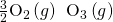 Rendered by QuickLaTeX.com \frac{3}{2}{\text{O}}_{2}\left(g\right)\phantom{\rule{0.2em}{0ex}}⟶\phantom{\rule{0.2em}{0ex}}{\text{O}}_{3}\left(g\right)