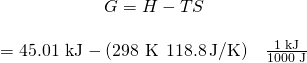 Rendered by QuickLaTeX.com \begin{array}{c}\text{Δ}G\text{°}=\text{Δ}H\text{°}-T\text{Δ}S\text{°}\\ \\ =\text{45.01 kJ}-\left(\text{298 K}\phantom{\rule{0.2em}{0ex}}×\phantom{\rule{0.2em}{0ex}}118.8\phantom{\rule{0.2em}{0ex}}\text{J/K}\right)\phantom{\rule{0.4em}{0ex}}×\phantom{\rule{0.4em}{0ex}}\frac{\text{1 kJ}}{\text{1000 J}}\end{array}