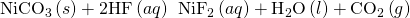 Rendered by QuickLaTeX.com {\text{NiCO}}_{3}\left(s\right)+\text{2HF}\left(aq\right)\phantom{\rule{0.2em}{0ex}}⟶\phantom{\rule{0.2em}{0ex}}{\text{NiF}}_{2}\left(aq\right)+{\text{H}}_{2}\text{O}\left(l\right)+{\text{CO}}_{2}\left(g\right)