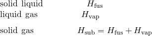 Rendered by QuickLaTeX.com \begin{array}{l}\text{solid}\phantom{\rule{0.2em}{0ex}}⟶\phantom{\rule{0.2em}{0ex}}\text{liquid}\phantom{\rule{5em}{0ex}}\text{Δ}{H}_{\text{fus}}\\ \underset{¯}{\text{liquid}\phantom{\rule{0.2em}{0ex}}⟶\phantom{\rule{0.2em}{0ex}}\text{gas}\phantom{\rule{5em}{0ex}}\text{Δ}{H}_{\text{vap}}}\\ \text{solid}\phantom{\rule{0.2em}{0ex}}⟶\phantom{\rule{0.2em}{0ex}}\text{gas}\phantom{\rule{5em}{0ex}}\text{Δ}{H}_{\text{sub}}=\text{Δ}{H}_{\text{fus}}+\text{Δ}{H}_{\text{vap}}\end{array}
