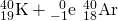 Rendered by QuickLaTeX.com {}_{19}^{40}\text{K}+{}_{-1}^{\phantom{\rule{0.5em}{0ex}}0}\text{e}\phantom{\rule{0.2em}{0ex}}⟶\phantom{\rule{0.2em}{0ex}}{}_{18}^{40}\text{Ar}