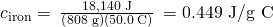 Rendered by QuickLaTeX.com {c}_{\text{iron}}=\phantom{\rule{0.2em}{0ex}}\frac{\text{18,140 J}}{\left(\text{808 g}\right)\left(50.0\phantom{\rule{0.2em}{0ex}}\text{°C}\right)}\phantom{\rule{0.2em}{0ex}}=\text{0.449 J/g °C}