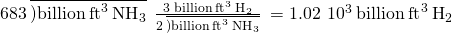 Rendered by QuickLaTeX.com 683\phantom{\rule{0.2em}{0ex}}\overline{)\text{billion}\phantom{\rule{0.2em}{0ex}}{\text{ft}}^{3}\phantom{\rule{0.2em}{0ex}}{\text{NH}}_{3}}\phantom{\rule{0.2em}{0ex}}×\phantom{\rule{0.2em}{0ex}}\frac{\text{3 billion}\phantom{\rule{0.2em}{0ex}}{\text{ft}}^{3}\phantom{\rule{0.2em}{0ex}}{\text{H}}_{2}}{2\phantom{\rule{0.2em}{0ex}}\overline{)\text{billion}\phantom{\rule{0.2em}{0ex}}{\text{ft}}^{3}\phantom{\rule{0.2em}{0ex}}{\text{NH}}_{3}}}\phantom{\rule{0.2em}{0ex}}=1.02\phantom{\rule{0.2em}{0ex}}×\phantom{\rule{0.2em}{0ex}}{10}^{3}\phantom{\rule{0.2em}{0ex}}\text{billion}\phantom{\rule{0.2em}{0ex}}{\text{ft}}^{3}\phantom{\rule{0.2em}{0ex}}{\text{H}}_{2}