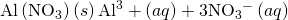 Rendered by QuickLaTeX.com \text{Al}\left({\text{NO}}_{3}\right)\left(s\right)⇌{\text{Al}}^{3}+\left(aq\right)+3{\text{NO}}_{3}{}^{-}\left(aq\right)