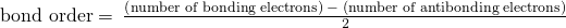 Rendered by QuickLaTeX.com \text{bond order}=\phantom{\rule{0.2em}{0ex}}\frac{\left(\text{number of bonding electrons}\right)\phantom{\rule{0.2em}{0ex}}-\phantom{\rule{0.2em}{0ex}}\left(\text{number of antibonding electrons}\right)}{2}