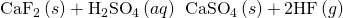 Rendered by QuickLaTeX.com {\text{CaF}}_{2}\left(s\right)+{\text{H}}_{2}{\text{SO}}_{4}\left(aq\right)\phantom{\rule{0.2em}{0ex}}⟶\phantom{\rule{0.2em}{0ex}}{\text{CaSO}}_{4}\left(s\right)+\text{2HF}\left(g\right)
