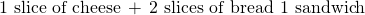 Rendered by QuickLaTeX.com \text{1 slice of cheese}\phantom{\rule{0.2em}{0ex}}+\phantom{\rule{0.2em}{0ex}}\text{2 slices of bread}\phantom{\rule{0.2em}{0ex}}⟶\phantom{\rule{0.2em}{0ex}}\text{1 sandwich}