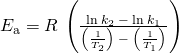 Rendered by QuickLaTeX.com {E}_{\text{a}}=\text{−}R\phantom{\rule{0.2em}{0ex}}\left(\frac{\text{ln}\phantom{\rule{0.2em}{0ex}}{k}_{2}\phantom{\rule{0.2em}{0ex}}-\phantom{\rule{0.2em}{0ex}}\text{ln}\phantom{\rule{0.2em}{0ex}}{k}_{1}}{\left(\frac{1}{{T}_{2}}\right)\phantom{\rule{0.2em}{0ex}}-\phantom{\rule{0.2em}{0ex}}\left(\frac{1}{{T}_{1}}\right)}\right)