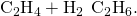 Rendered by QuickLaTeX.com {\text{C}}_{2}{\text{H}}_{4}+{\text{H}}_{2}\phantom{\rule{0.2em}{0ex}}⟶\phantom{\rule{0.2em}{0ex}}{\text{C}}_{2}{\text{H}}_{6}.