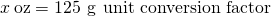 Rendered by QuickLaTeX.com x\phantom{\rule{0.2em}{0ex}}\text{oz}=\text{125 g}\phantom{\rule{0.2em}{0ex}}×\phantom{\rule{0.2em}{0ex}}\text{unit conversion factor}