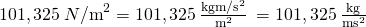 Rendered by QuickLaTeX.com 101,325\phantom{\rule{0.2em}{0ex}}N{\text{/m}}^{2}=101,325\phantom{\rule{0.2em}{0ex}}\frac{{\text{kg·m/s}}^{2}}{{\text{m}}^{2}}\phantom{\rule{0.2em}{0ex}}=101,325\phantom{\rule{0.2em}{0ex}}\frac{\text{kg}}{{\text{m·s}}^{2}}