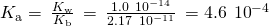 Rendered by QuickLaTeX.com {K}_{\text{a}}=\phantom{\rule{0.2em}{0ex}}\frac{{K}_{\text{w}}}{{K}_{\text{b}}}\phantom{\rule{0.2em}{0ex}}=\phantom{\rule{0.2em}{0ex}}\frac{1.0\phantom{\rule{0.2em}{0ex}}×\phantom{\rule{0.2em}{0ex}}{10}^{-14}}{2.17\phantom{\rule{0.2em}{0ex}}×\phantom{\rule{0.2em}{0ex}}{10}^{-11}}\phantom{\rule{0.2em}{0ex}}=4.6\phantom{\rule{0.2em}{0ex}}×\phantom{\rule{0.2em}{0ex}}{10}^{-4}