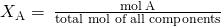 Rendered by QuickLaTeX.com {X}_{\text{A}}=\phantom{\rule{0.2em}{0ex}}\frac{\text{mol}\phantom{\rule{0.2em}{0ex}}\text{A}}{\text{total mol of all components}}
