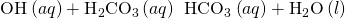 Rendered by QuickLaTeX.com {\text{OH}}^{\text{−}}\left(aq\right)+{\text{H}}_{2}{\text{CO}}_{3}\left(aq\right)\phantom{\rule{0.2em}{0ex}}⟶\phantom{\rule{0.2em}{0ex}}{\text{HCO}}_{3}{}^{\text{−}}\left(aq\right)+{\text{H}}_{2}\text{O}\left(l\right)