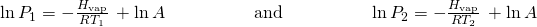 Rendered by QuickLaTeX.com \text{ln}\phantom{\rule{0.2em}{0ex}}{P}_{1}=-\frac{\text{Δ}{H}_{\text{vap}}}{R{T}_{1}}\phantom{\rule{0.2em}{0ex}}+\text{ln}\phantom{\rule{0.2em}{0ex}}A\phantom{\rule{5em}{0ex}}\text{and}\phantom{\rule{5em}{0ex}}\text{ln}\phantom{\rule{0.2em}{0ex}}{P}_{2}=-\frac{\text{Δ}{H}_{\text{vap}}}{R{T}_{2}}\phantom{\rule{0.2em}{0ex}}+\text{ln}\phantom{\rule{0.2em}{0ex}}A