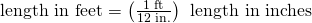 Rendered by QuickLaTeX.com \text{length in feet}=\left(\frac{\text{1 ft}}{\text{12 in.}}\right)\phantom{\rule{0.2em}{0ex}}×\phantom{\rule{0.2em}{0ex}}\text{length in inches}