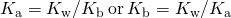 Rendered by QuickLaTeX.com {K}_{\text{a}}={K}_{\text{w}}\text{/}{K}_{\text{b}}\phantom{\rule{0.2em}{0ex}}\text{or}\phantom{\rule{0.2em}{0ex}}{K}_{\text{b}}={K}_{\text{w}}\text{/}{K}_{\text{a}}