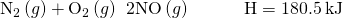 Rendered by QuickLaTeX.com {\text{N}}_{2}\left(g\right)+{\text{O}}_{2}\left(g\right)\phantom{\rule{0.2em}{0ex}}⟶\phantom{\rule{0.2em}{0ex}}2\text{NO}\left(g\right)\phantom{\rule{3em}{0ex}}\text{Δ}\text{H}=180.5\phantom{\rule{0.2em}{0ex}}\text{kJ}