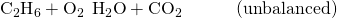 Rendered by QuickLaTeX.com {\text{C}}_{2}{\text{H}}_{6}+{\text{O}}_{2}\phantom{\rule{0.2em}{0ex}}⟶\phantom{\rule{0.2em}{0ex}}{\text{H}}_{2}\text{O}+{\text{CO}}_{2}\phantom{\rule{3em}{0ex}}\text{(unbalanced)}