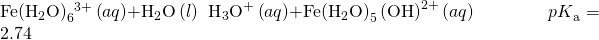 Rendered by QuickLaTeX.com \text{Fe}{\left({\text{H}}_{2}\text{O}\right)}_{6}{}^{3+}\left(aq\right)+{\text{H}}_{2}\text{O}\left(l\right)\phantom{\rule{0.2em}{0ex}}⇌\phantom{\rule{0.2em}{0ex}}{\text{H}}_{3}{\text{O}}^{\text{+}}\left(aq\right)+\text{Fe}{\left({\text{H}}_{2}\text{O}\right)}_{5}\left({\text{OH}\right)}^{2+}\left(aq\right)\phantom{\rule{4em}{0ex}}{pK}_{\text{a}}=2.74